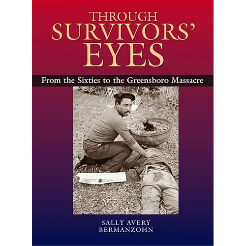 Through Survivors' Eyes: From the Sixties to the Greensboro Massacre from the Sixties to the Greensboro Massacre