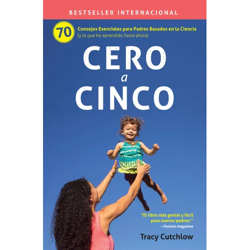 Cero a Cinco: 70 Consejos Esenciales Para Padres Basados En La Ciencia (Y Lo Que He Aprendido Hasta Ahora)