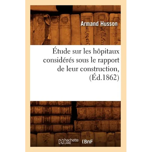Étude Sur Les Hôpitaux Considérés Sous Le Rapport de Leur Construction, (Éd.1862)