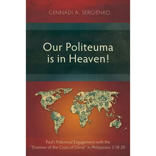 Our Politeuma Is in Heaven!: Paul's Polemical Engagement with the "Enemies of the Cross of Christ" in Philippians 3:18-20