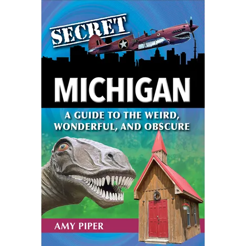 Secret Michigan: A Guide to the Weird, Wonderful, and Obscure