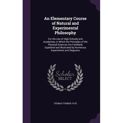 An Elementary Course of Natural and Experimental Philosophy: For the Use of High Schools and Academies, in Which the Principles of the Physical Scienc