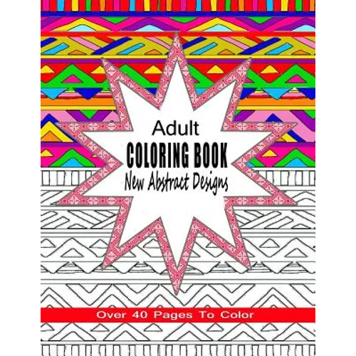 Adult Coloring Book New Abstract Designs: Stress Relief, Meditation or For Fun With Over 40 Pages To Color