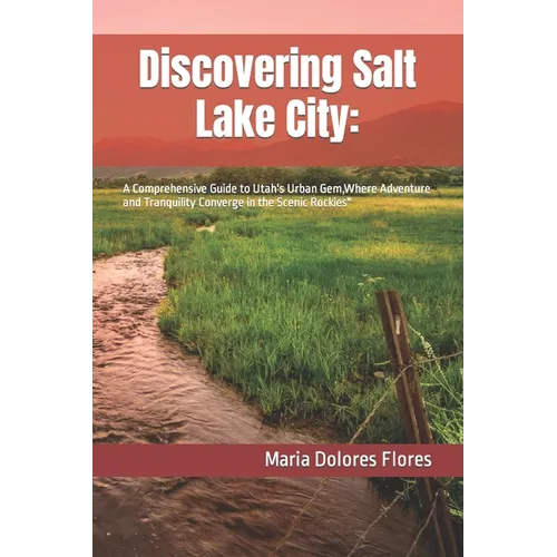 Discovering Salt Lake City: : A Comprehensive Guide to Utah's Urban Gem, Where Adventure and Tranquility Converge in the Scenic Rockies"