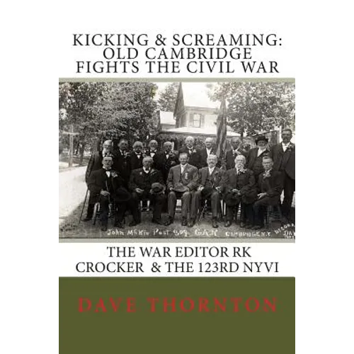 Kicking and Screaming: Cambridge Fights the Civil War: 123rd NYVI & The War Editor: RK Crocker