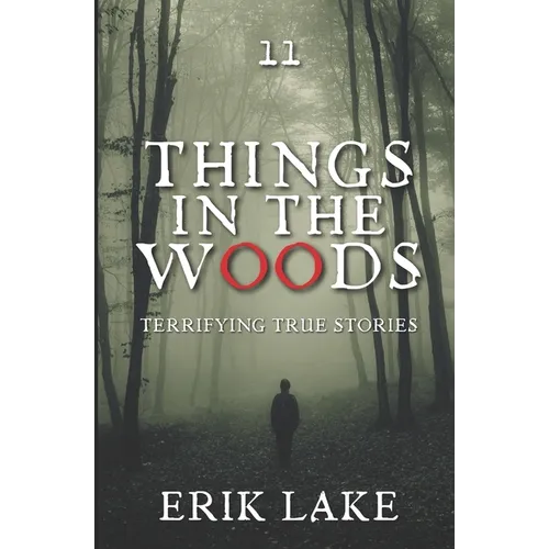 Things in the Woods: Terrifying True Stories: Volume 11