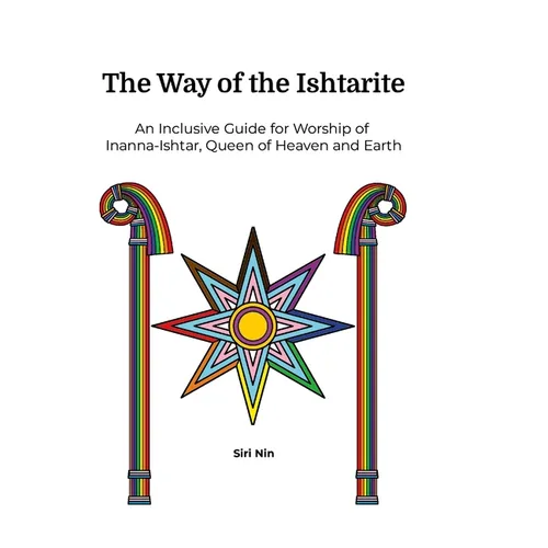 The Way of the Ishtarite: An Inclusive Guide for Worship of Inanna-Ishtar, Queen of Heaven and Earth