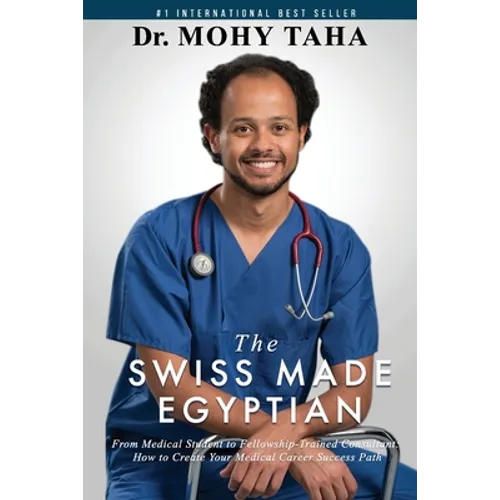 The Swiss-Made Egyptian: From Medical Student to Fellowship-Trained Consultant: How to Create Your Medical Career Success Path