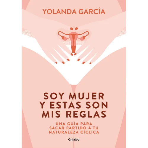 Soy Mujer Y Estas Son MIS Reglas. Una Guía Para Sacar Partido a Tu Naturaleza Cíclica / I Am a Woman and These Are My Rules