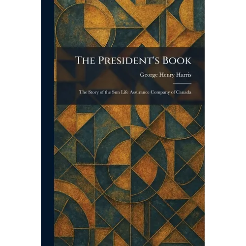 The President's Book: The Story of the Sun Life Assurance Company of Canada