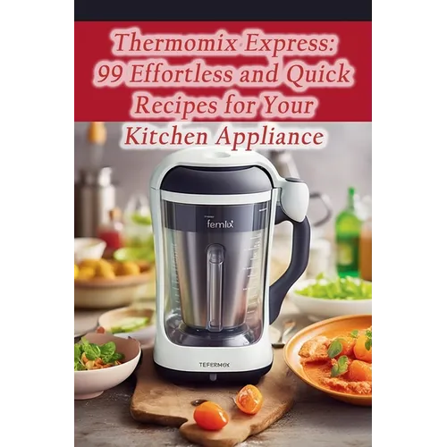 Thermomix Express: 99 Effortless and Quick Recipes for Your Kitchen Appliance