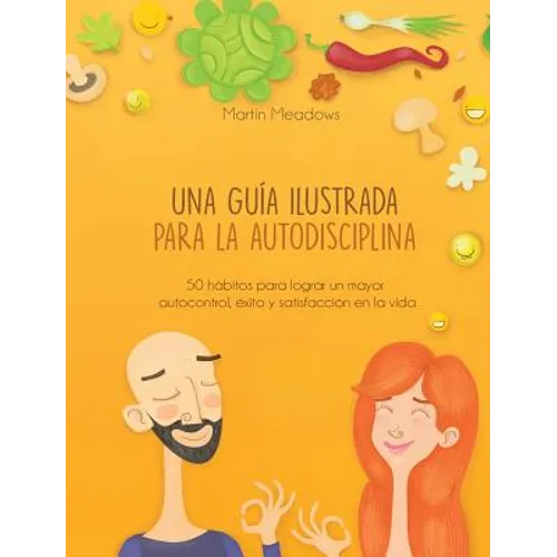 Una guía ilustrada para la autodisciplina: 50 hábitos para lograr un mayor autocontrol, éxito y satisfacción en la vida