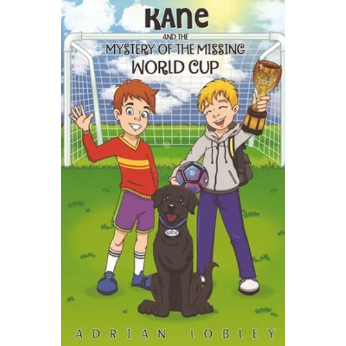Kane and the Mystery of the Missing World Cup: A football adventure story for children aged 7-10 years