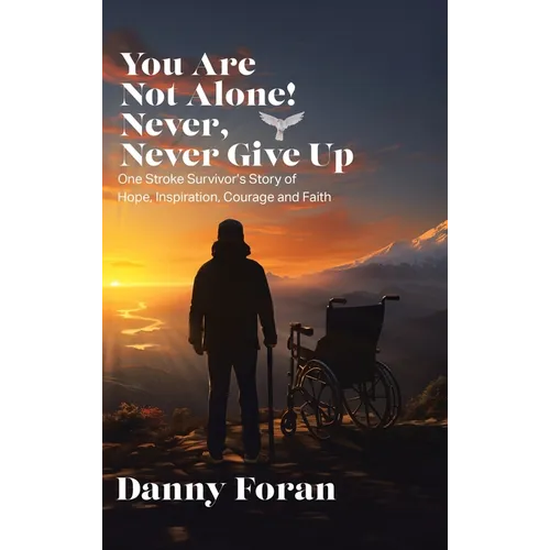 You Are Not Alone! Never, Never Give Up: One Stroke Survivor's Story of Hope, Inspiration, Courage and Faith