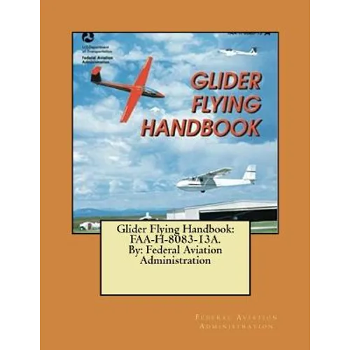 Glider Flying Handbook: FAA-H-8083-13A. By: Federal Aviation Administration