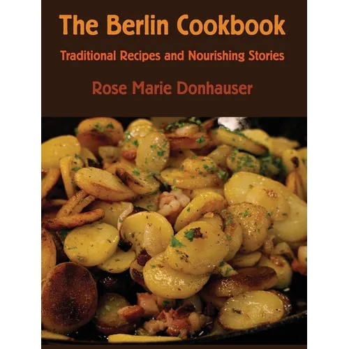 The Berlin Cookbook (Hardcover): Traditional Recipes and Nourishing Stories. The First and Only Cookbook from Berlin, Germany