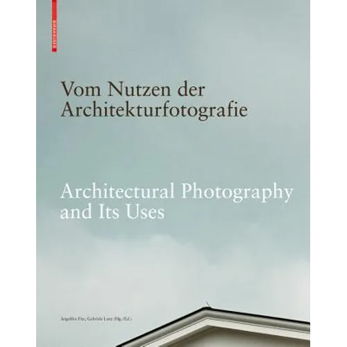 Vom Nutzen Der Architekturfotografie / Architectural Photography and Its Uses: Positionen Zur Beziehung Von Bild Und Architektur / Positions on the Re