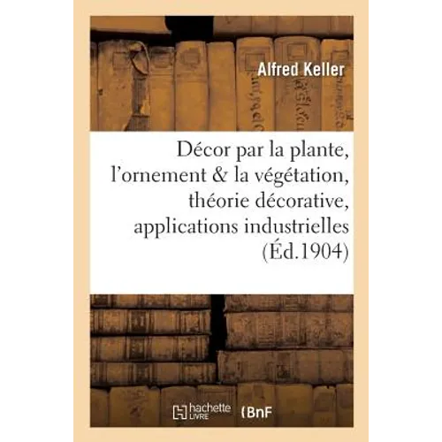 Décor Par La Plante, l'Ornement Et La Végétation, Théorie Décorative Et Applications Industrielles