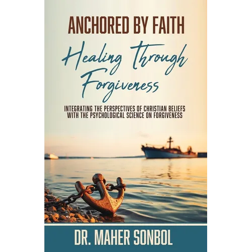 Anchored by Faith: Healing Through Forgiveness: Integrating the Perspectives of Christian Beliefs With the Psychological Science on Forgiveness