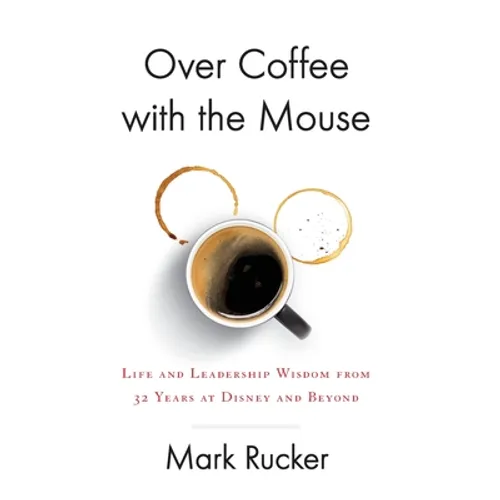 Over Coffee with the Mouse: Life and Leadership Wisdom from 32 Years at Disney and Beyond