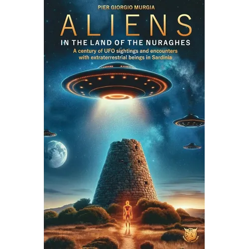 Aliens in the Land of the Nuraghes: A Century of UFO Sightings and Encounters with Extraterrestrial Beings in Sardinia