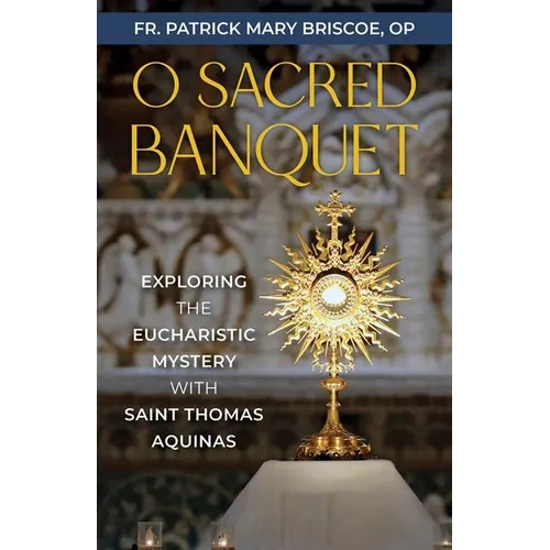 O Sacred Banquet: Exploring the Eucharistic Mystery with Saint Thomas Aquinas - Paperback