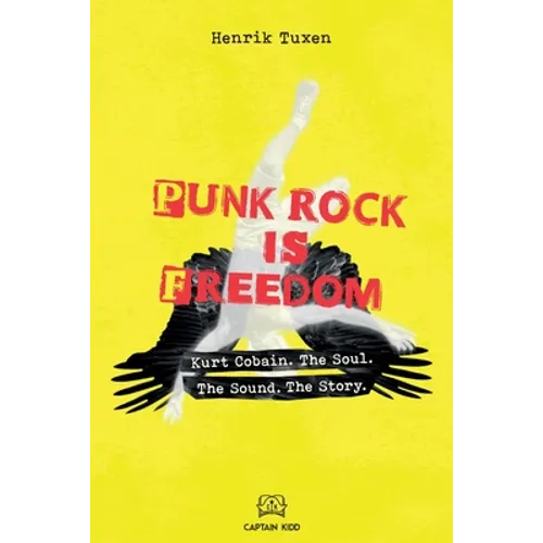 Punk Rock Is Freedom: Kurt Cobain. The Soul. The Sound. The Story.