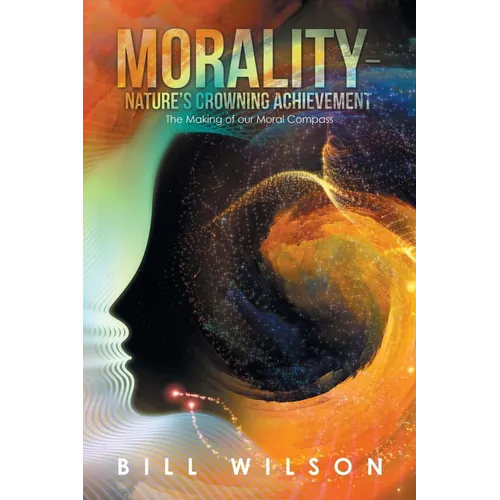 Morality - Nature's Crowning Achievement: The Making of Our Moral Compass