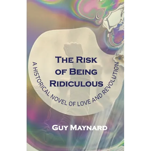 The Risk of Being Ridiculous: A Historical Novel of Love and Revolution