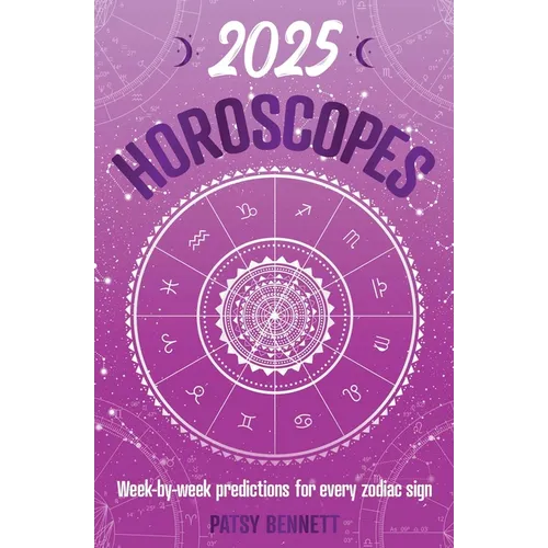 2025 Horoscopes: Seasonal Planning, Week-By-Week Predictions for Every Zodiac Sign