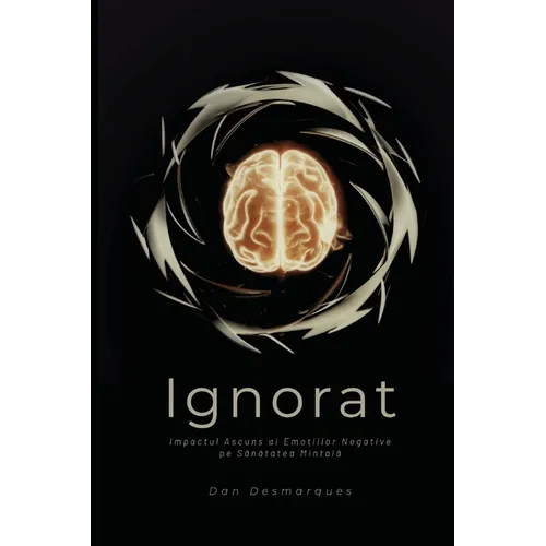 Unacknowledged / Ignorat: The Hidden Impact of Negative Emotions on Mental Health / Impactul Ascuns al Emoțiilor Negative pe Sănătatea