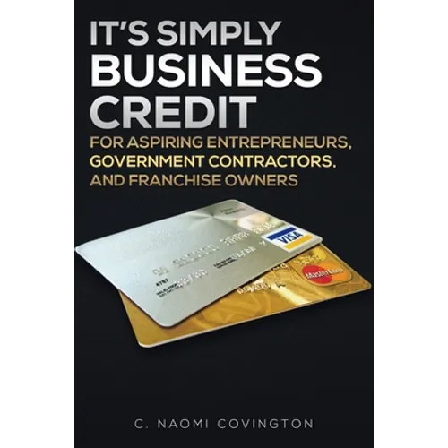 It's Simply Business Credit: For Aspiring Entrepreneurs, Government Contractors, and Franchise Owners