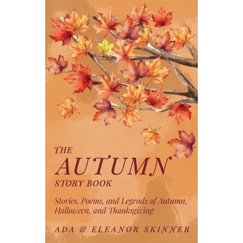 The Autumn Story Book: Stories, Poems, and Legends of Autumn, Halloween, and Thanksgiving