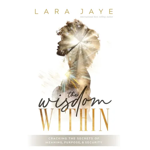 The Wisdom Within: Cracking the Secrets of Meaning, Purpose, & Security