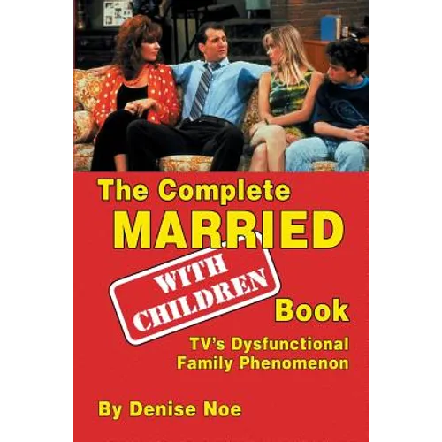 The Complete Married... With Children Book: TV's Dysfunctional Family Phenomenon