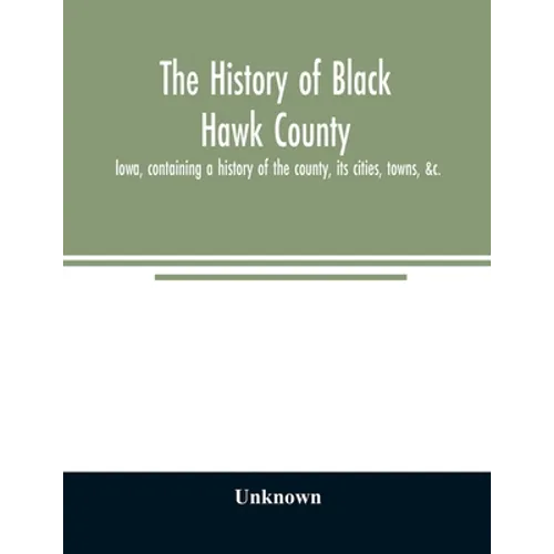 The history of Black Hawk County, Iowa, containing a history of the county, its cities, towns, &c., A biographical directory of citizens, war record o