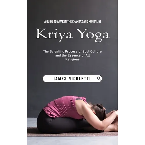 Kriya Yoga: A Guide to Awaken the Chakras and Kundalini (The Scientific Process of Soul Culture and the Essence of All Religions)