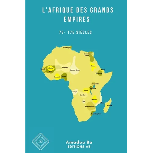 L'Afrique des Grands Empires (7e-17e siècles): 1000 ans de prospérité économique, d'unité politique, de cohésion sociale et de rayonnement culturel