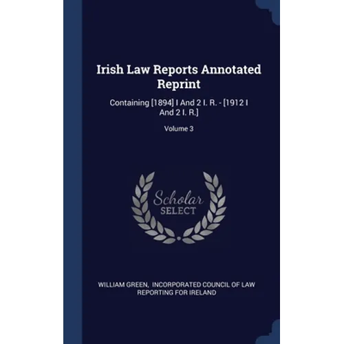 Irish Law Reports Annotated Reprint: Containing [1894] I And 2 I. R. - [1912 I And 2 I. R.]; Volume 3