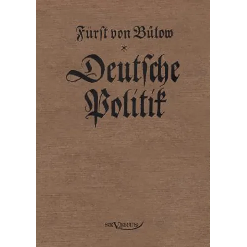 Bernhard von Bülow - Deutsche Politik: Nachdruck der Originalausgabe von 1916. In Fraktur