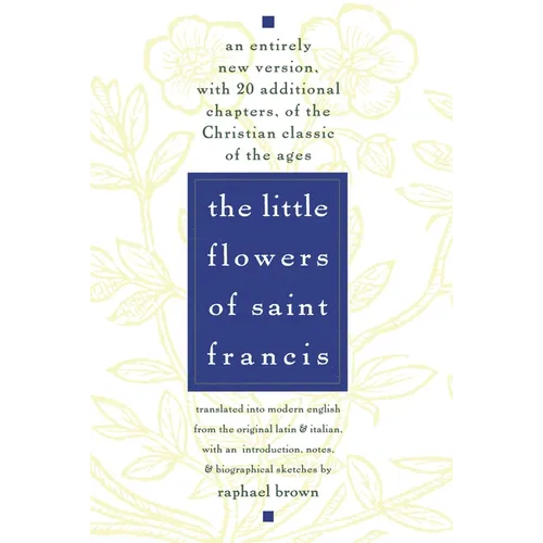 The Little Flowers of St. Francis: An Entirely New Version, with 20 Additional Chapters, of the Christian Classic of the Ages