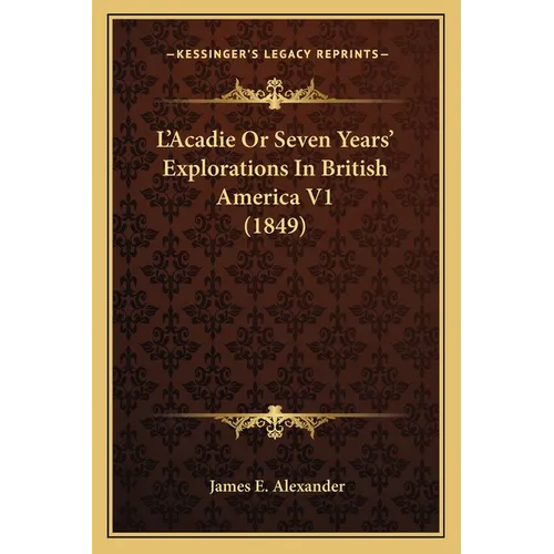 L'Acadie Or Seven Years' Explorations In British America V1 (1849)