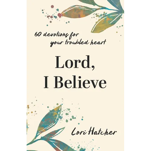Lord, I Believe: 60 Devotions for Your Troubled Heart