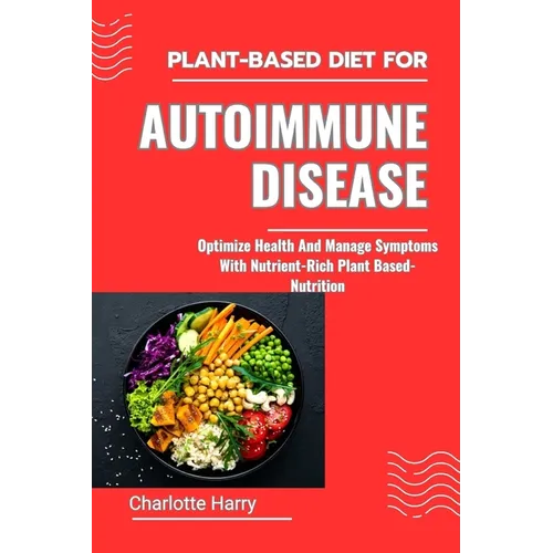Plant-Based Diet for Autoimmune Disease: Optimize Health And Manage Symptoms With Nutrient-Rich Plant Based-Nutrition