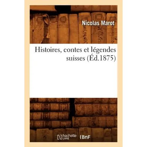 Histoires, Contes Et Légendes Suisses (Éd.1875)