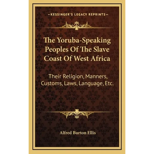 The Yoruba-Speaking Peoples Of The Slave Coast Of West Africa: Their Religion, Manners, Customs, Laws, Language, Etc.
