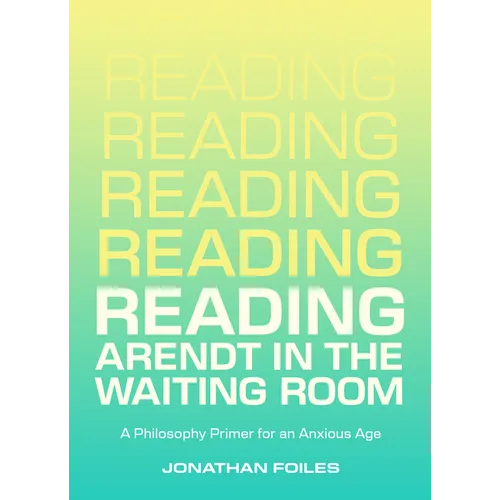 Reading Arendt in the Waiting Room: A Philosophy Primer for an Anxious Age