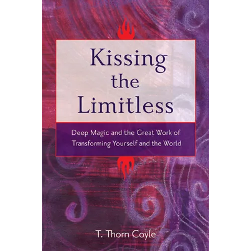 Kissing the Limitless: Deep Magic and the Great Work of Transforming Yourself and the World