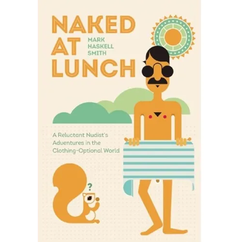 Naked at Lunch: A Reluctant Nudist's Adventures in the Clothing-Optional World