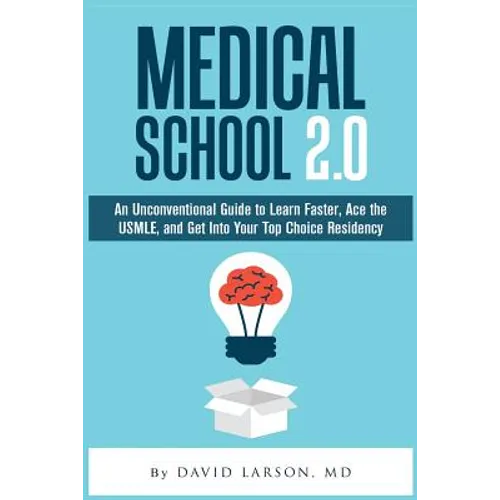 Medical School 2.0: An Unconventional Guide to Learn Faster, Ace the USMLE, and Get Into Your Top Choice Residency